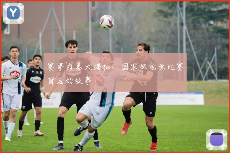 赛事内幕大揭秘，国家级电竞比赛背后的故事