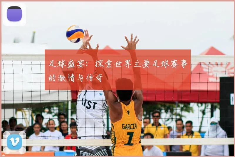 足球盛宴：探索世界主要足球赛事的激情与传奇