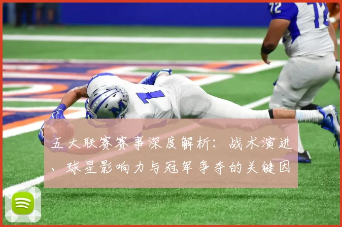 五大联赛赛事深度解析:战术演进、球星影响力与冠军争夺的关键因素